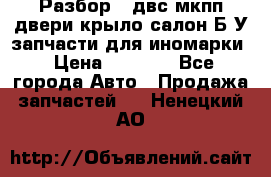 Разбор68 двс/мкпп/двери/крыло/салон Б/У запчасти для иномарки › Цена ­ 1 000 - Все города Авто » Продажа запчастей   . Ненецкий АО